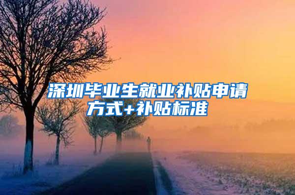 深圳毕业生就业补贴申请方式+补贴标准