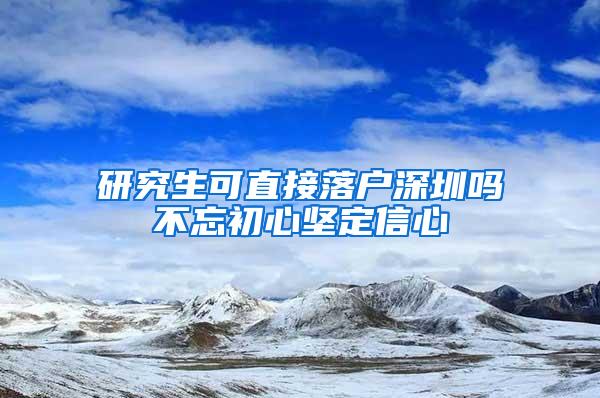 研究生可直接落户深圳吗不忘初心坚定信心