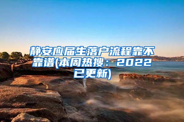 静安应届生落户流程靠不靠谱(本周热搜：2022已更新)