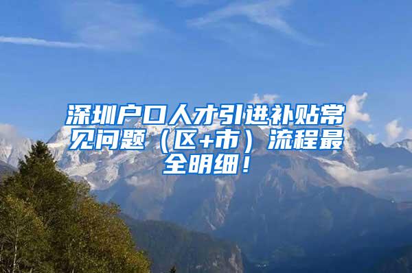 深圳户口人才引进补贴常见问题（区+市）流程最全明细！