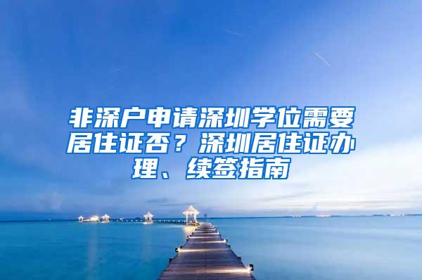 非深户申请深圳学位需要居住证否？深圳居住证办理、续签指南