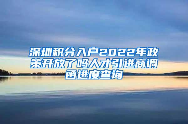 深圳积分入户2022年政策开放了吗人才引进商调函进度查询