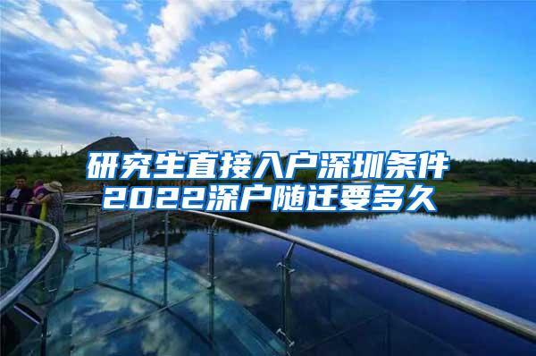 研究生直接入户深圳条件2022深户随迁要多久