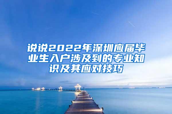 说说2022年深圳应届毕业生入户涉及到的专业知识及其应对技巧