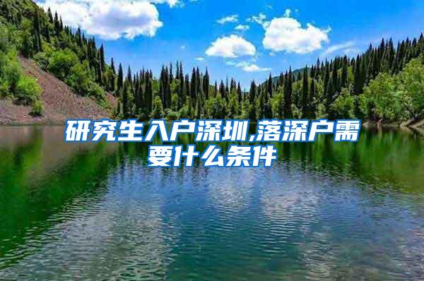 研究生入户深圳,落深户需要什么条件