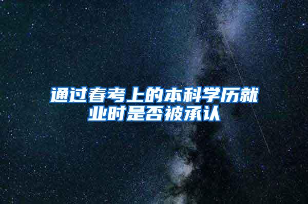 通过春考上的本科学历就业时是否被承认