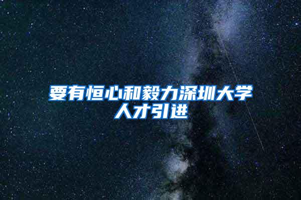 要有恒心和毅力深圳大学人才引进