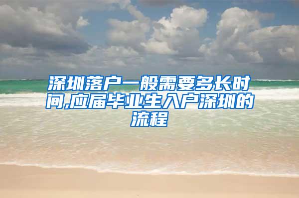 深圳落户一般需要多长时间,应届毕业生入户深圳的流程