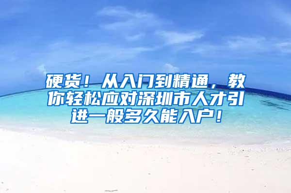 硬货！从入门到精通，教你轻松应对深圳市人才引进一般多久能入户！