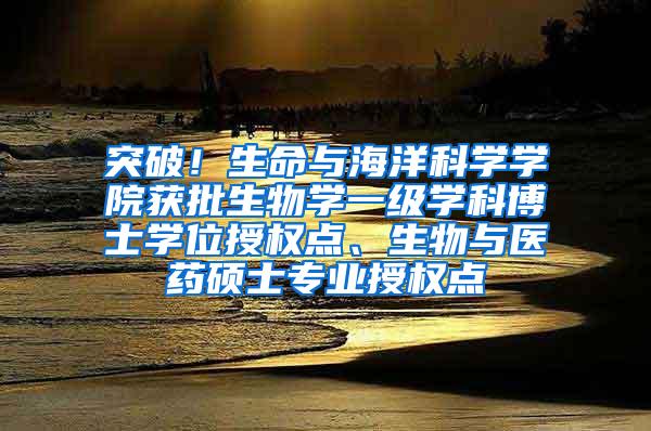 突破！生命与海洋科学学院获批生物学一级学科博士学位授权点、生物与医药硕士专业授权点