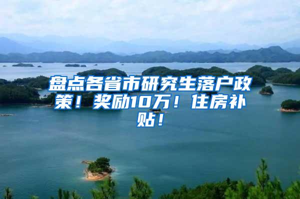 盘点各省市研究生落户政策！奖励10万！住房补贴！