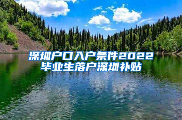 深圳户口入户条件2022毕业生落户深圳补贴