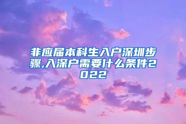 非应届本科生入户深圳步骤,入深户需要什么条件2022