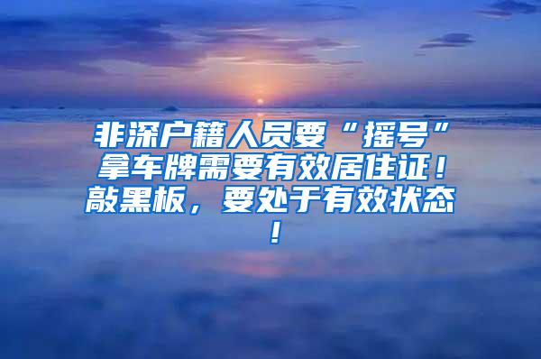 非深户籍人员要“摇号”拿车牌需要有效居住证！敲黑板，要处于有效状态！