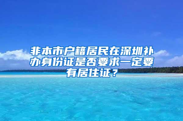 非本市户籍居民在深圳补办身份证是否要求一定要有居住证？