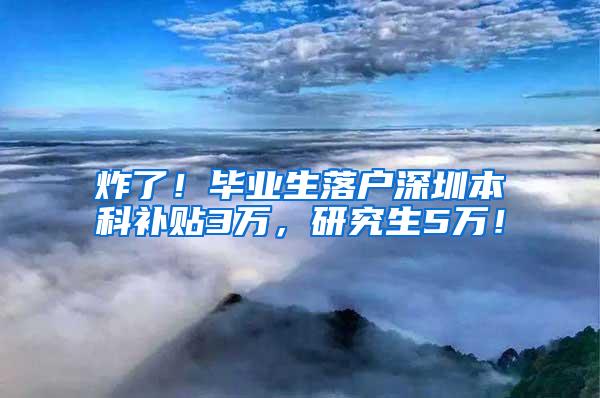 炸了！毕业生落户深圳本科补贴3万，研究生5万！