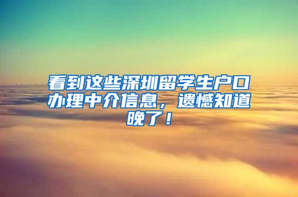 看到这些深圳留学生户口办理中介信息，遗憾知道晚了！