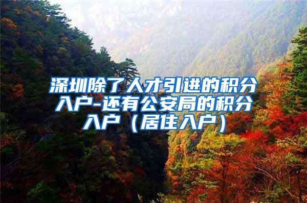 深圳除了人才引进的积分入户-还有公安局的积分入户（居住入户）