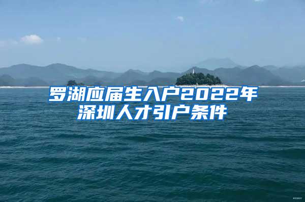 罗湖应届生入户2022年深圳人才引户条件