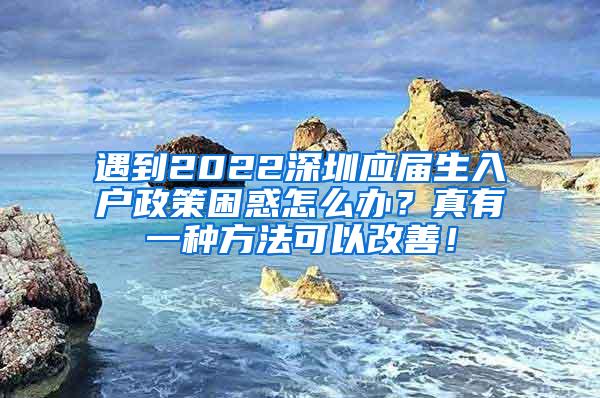 遇到2022深圳应届生入户政策困惑怎么办？真有一种方法可以改善！