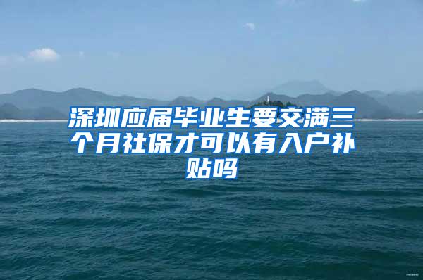 深圳应届毕业生要交满三个月社保才可以有入户补贴吗