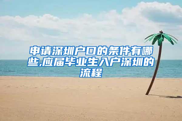 申请深圳户口的条件有哪些,应届毕业生入户深圳的流程