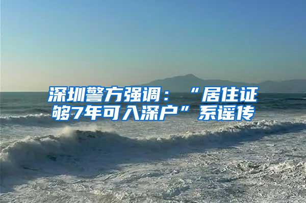 深圳警方强调：“居住证够7年可入深户”系谣传