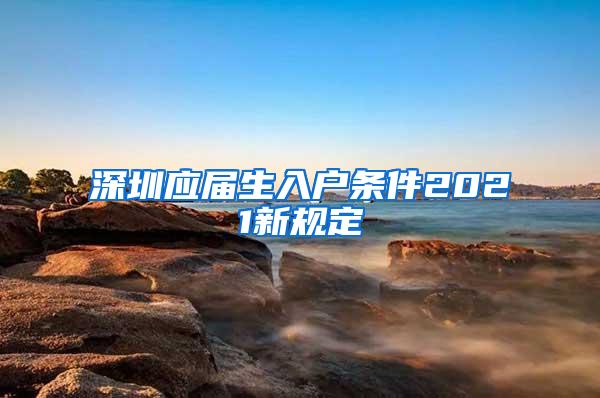 深圳应届生入户条件2021新规定