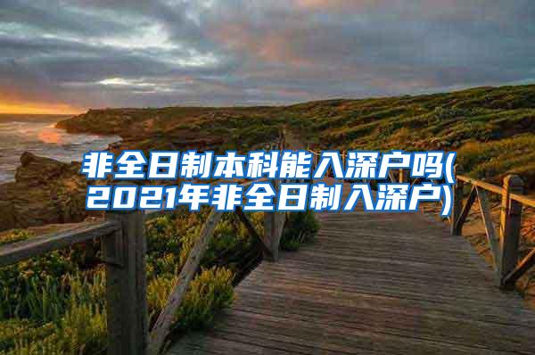 非全日制本科能入深户吗(2021年非全日制入深户)