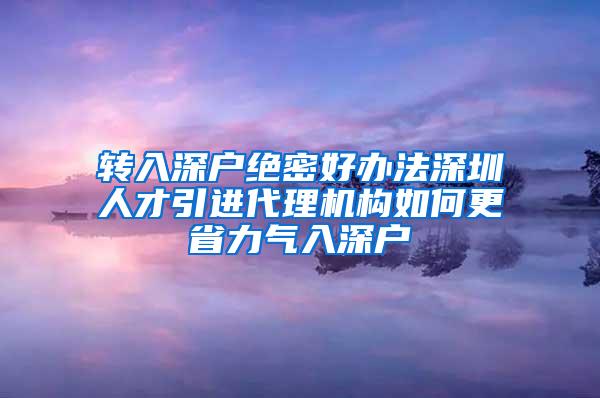 转入深户绝密好办法深圳人才引进代理机构如何更省力气入深户