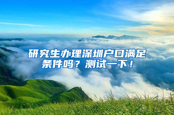 研究生办理深圳户口满足条件吗？测试一下！