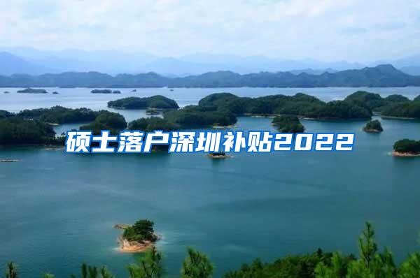 硕士落户深圳补贴2022