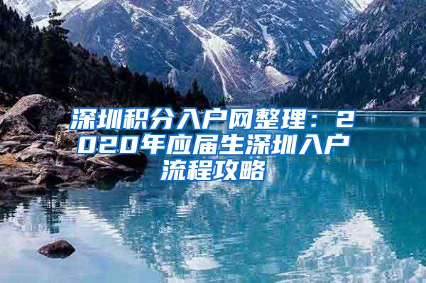 深圳积分入户网整理：2020年应届生深圳入户流程攻略