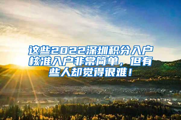 这些2022深圳积分入户核准入户非常简单，但有些人却觉得很难！