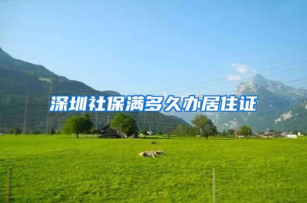 深圳社保满多久办居住证