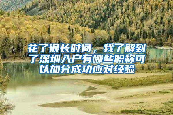 花了很长时间，我了解到了深圳入户有哪些职称可以加分成功应对经验