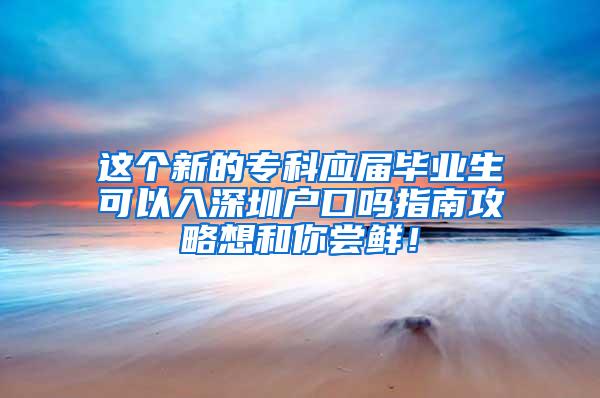 这个新的专科应届毕业生可以入深圳户口吗指南攻略想和你尝鲜！