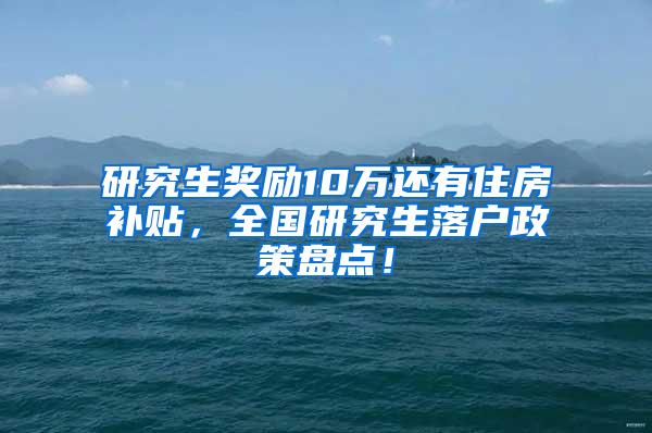 研究生奖励10万还有住房补贴，全国研究生落户政策盘点！