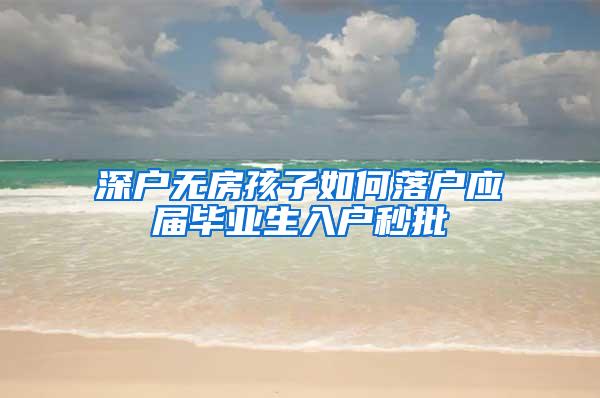 深户无房孩子如何落户应届毕业生入户秒批