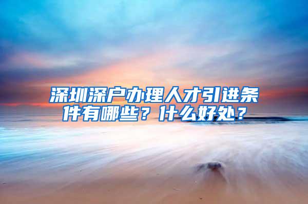 深圳深户办理人才引进条件有哪些？什么好处？