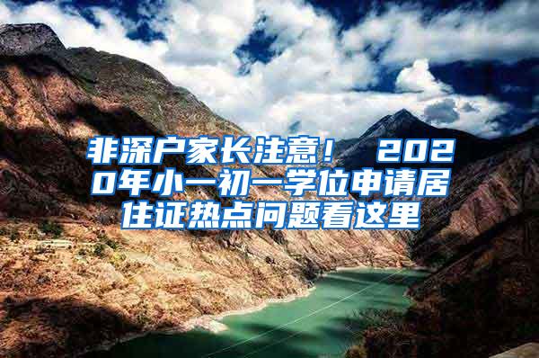 非深户家长注意！ 2020年小一初一学位申请居住证热点问题看这里