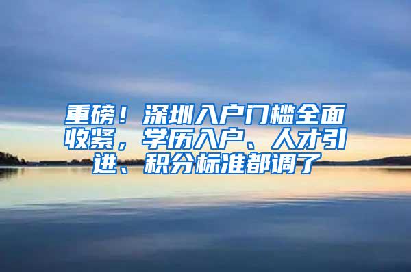 重磅！深圳入户门槛全面收紧，学历入户、人才引进、积分标准都调了