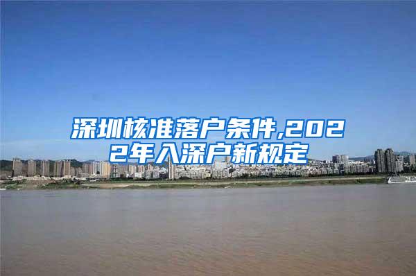 深圳核准落户条件,2022年入深户新规定