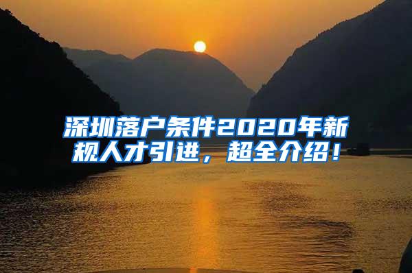 深圳落户条件2020年新规人才引进，超全介绍！