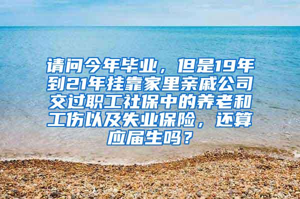 请问今年毕业，但是19年到21年挂靠家里亲戚公司交过职工社保中的养老和工伤以及失业保险，还算应届生吗？