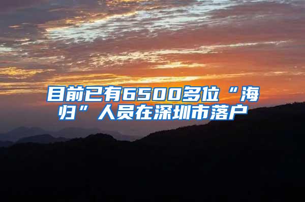 目前已有6500多位“海归”人员在深圳市落户