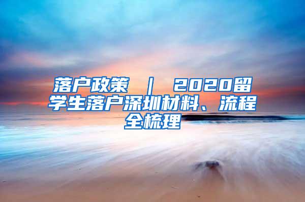 落户政策 ｜ 2020留学生落户深圳材料、流程全梳理