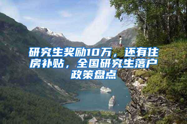 研究生奖励10万，还有住房补贴，全国研究生落户政策盘点