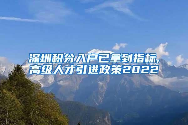 深圳积分入户已拿到指标,高级人才引进政策2022