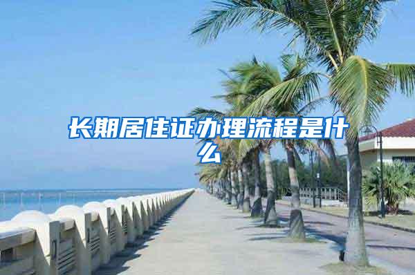 长期居住证办理流程是什么